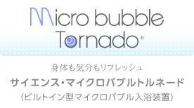 身体も気分もリフレッシュ「サイエンス・マイクロバブルトルネード」(ビルトイン型・据置型マイクロバブル入浴装置)