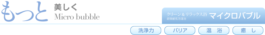 もっと美しく。クリーン&リラックス浴「超微細気泡温浴マイクロバブル」
